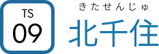TS09　北千住　きたせんじゅ